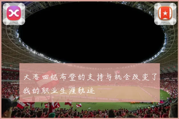 大洛回忆布登的支持与机会改变了我的职业生涯轨迹