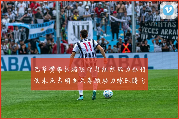 巴爷赞弗拉格防守与组织能力独行侠未来光明老天眷顾助力球队腾飞