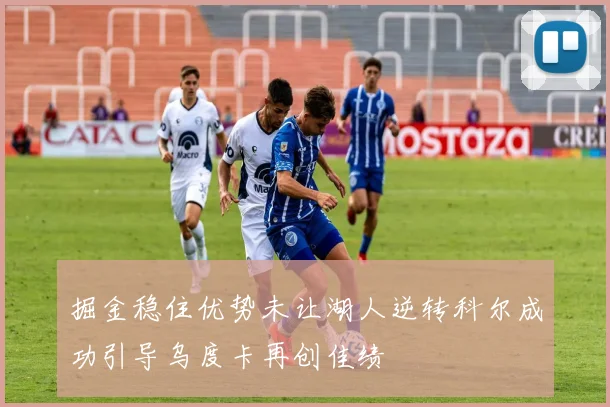 掘金稳住优势未让湖人逆转科尔成功引导乌度卡再创佳绩