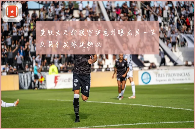曼联女足新援官宣意外曝光另一笔交易引发球迷热议