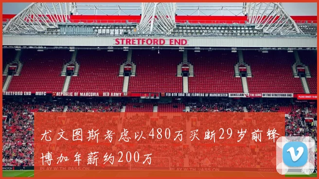 尤文图斯考虑以480万买断29岁前锋博加年薪约200万