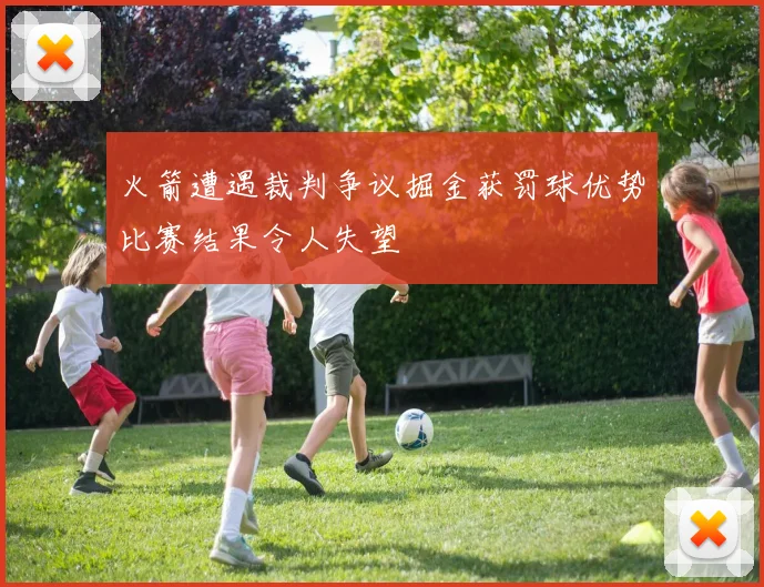 火箭遭遇裁判争议掘金获罚球优势比赛结果令人失望