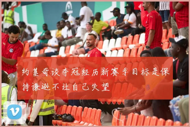 约基奇谈夺冠经历新赛季目标是保持谦逊不让自己失望