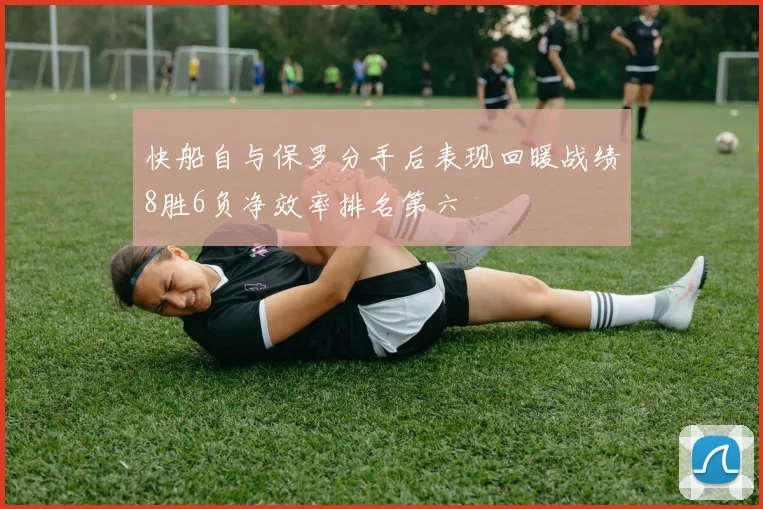 快船自与保罗分手后表现回暖战绩8胜6负净效率排名第六