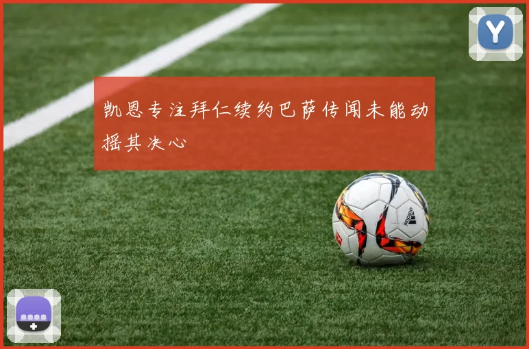 凯恩专注拜仁续约巴萨传闻未能动摇其决心