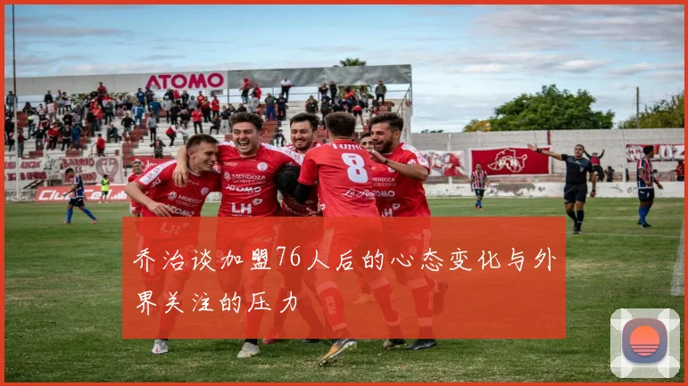 乔治谈加盟76人后的心态变化与外界关注的压力