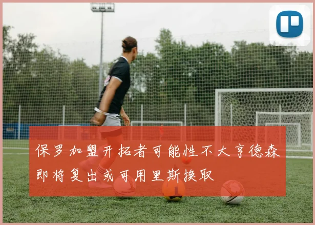 保罗加盟开拓者可能性不大亨德森即将复出或可用里斯换取