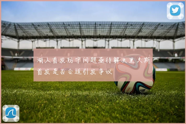 湖人首发防守问题亟待解决里夫斯首发是否合适引发争议