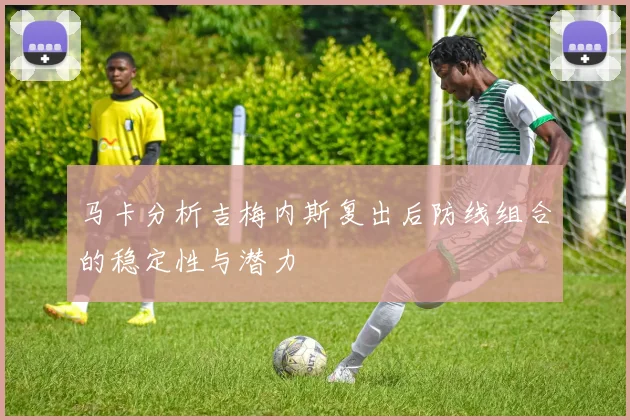 马卡分析吉梅内斯复出后防线组合的稳定性与潜力