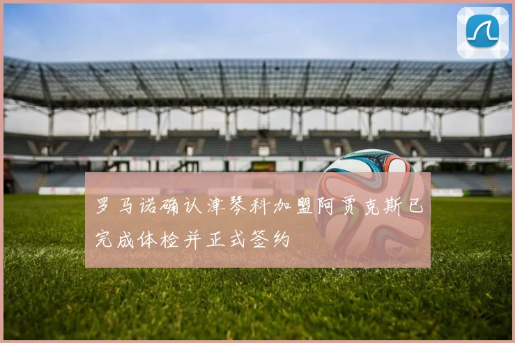 罗马诺确认津琴科加盟阿贾克斯已完成体检并正式签约